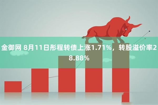 金御网 8月11日彤程转债上涨1.71%，转股溢价率28.88%